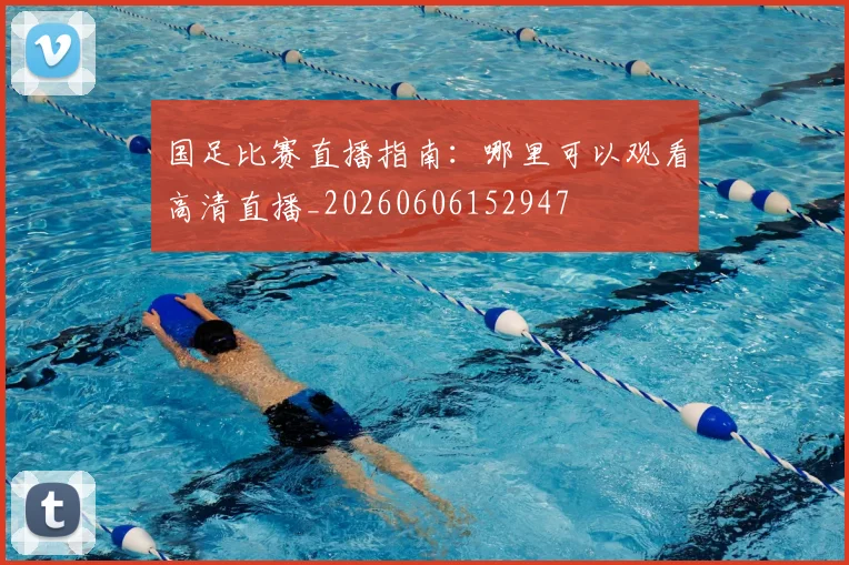 国足比赛直播指南：哪里可以观看高清直播_20260606152947