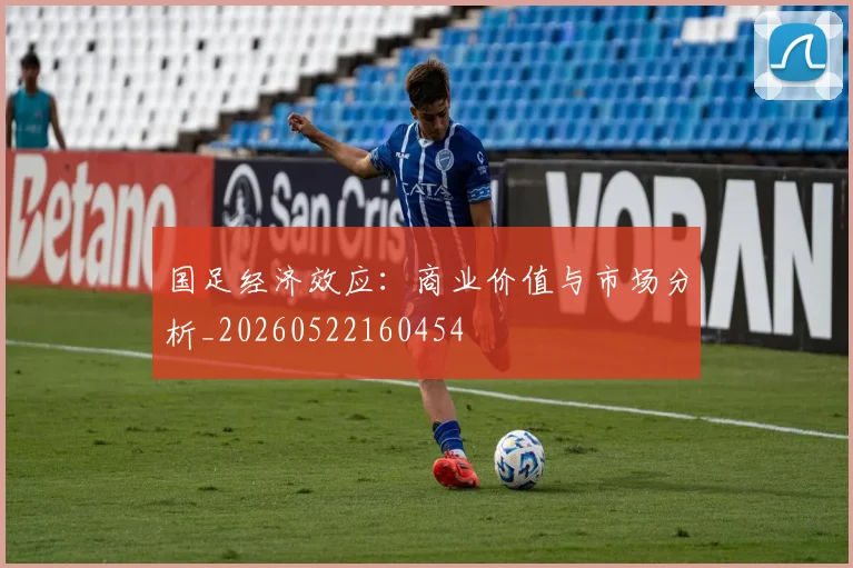 国足经济效应：商业价值与市场分析_20260522160454