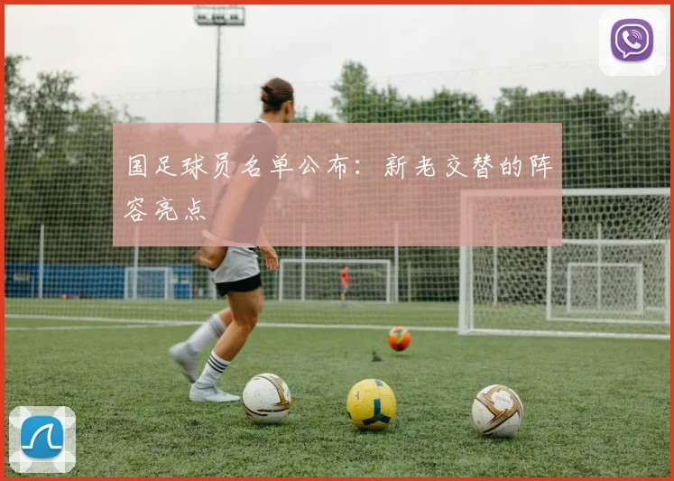 国足球员名单公布:新老交替的阵容亮点