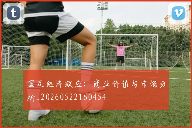 国足经济效应：商业价值与市场分析_20260522160454