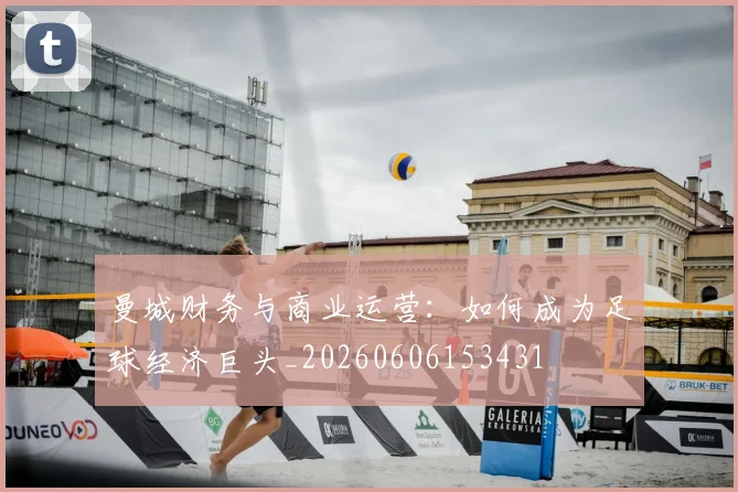 曼城财务与商业运营:如何成为足球经济巨头_20260606153431